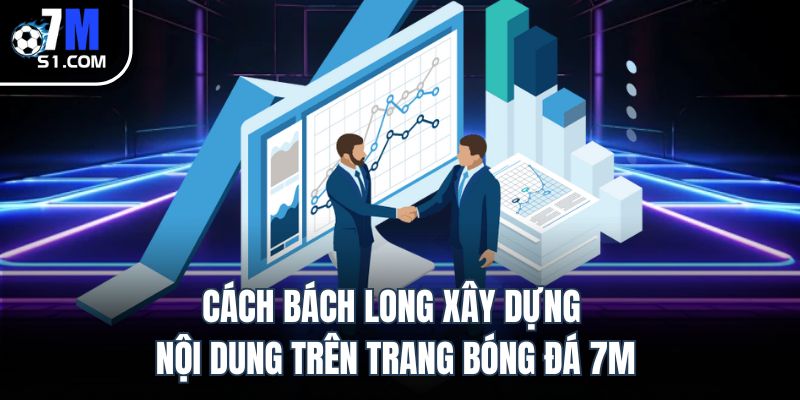 Cách Bách Long xây dựng nội dung trên trang bóng đá 7M