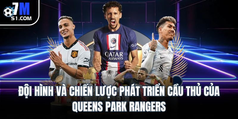 Đội hình và chiến lược phát triển cầu thủ của Queens Park Rangers