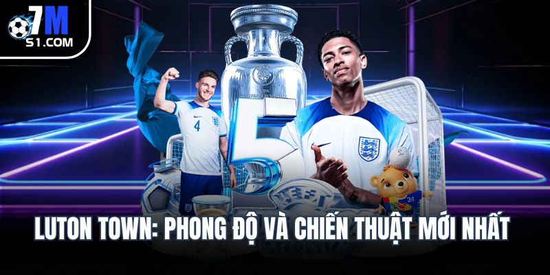 Luton Town: Phong độ và chiến thuật mới nhất