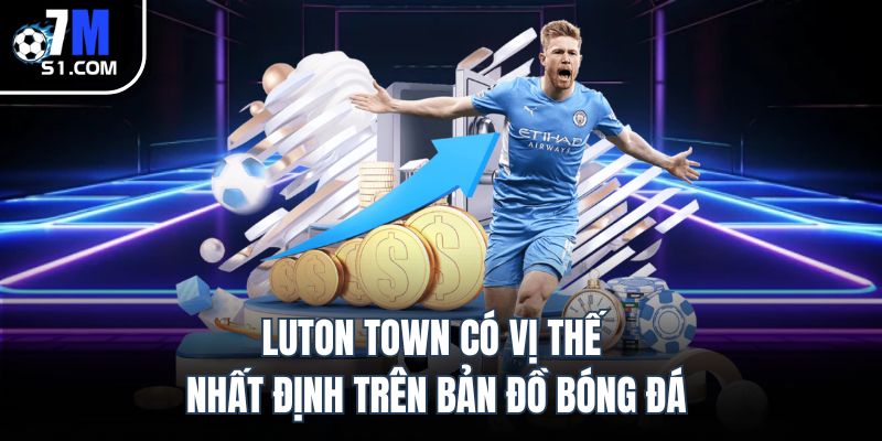 Luton Town có vị thế nhất định trên bản đồ bóng đá