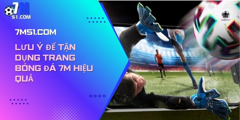 Lưu ý để tận dụng trang bóng đá 7m hiệu quả