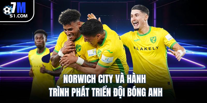 Norwich City Và Hành Trình Phát Triển Đội Bóng Anh
