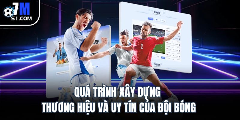 Quá trình xây dựng thương hiệu và uy tín của đội bóng