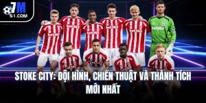 Stoke City: Đội Hình, Chiến Thuật Và Thành Tích Mới Nhất