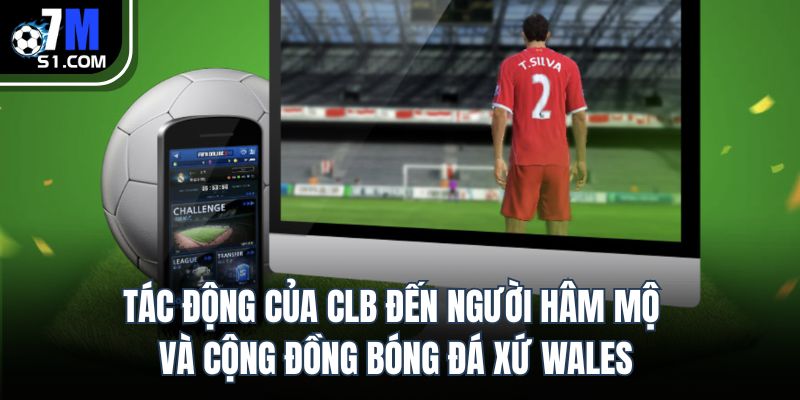 Tác động của CLB đến người hâm mộ và cộng đồng bóng đá xứ Wales