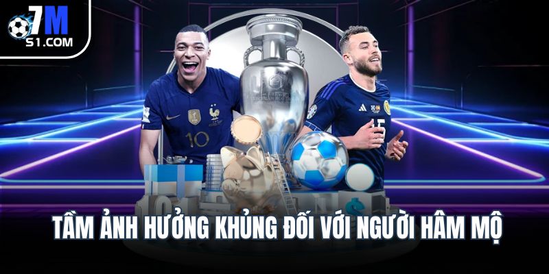 Tầm ảnh hưởng khủng đối với người hâm mộ