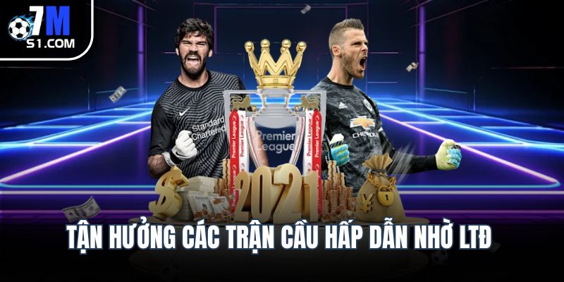 Tận hưởng các trận cầu hấp dẫn nhờ LTĐ