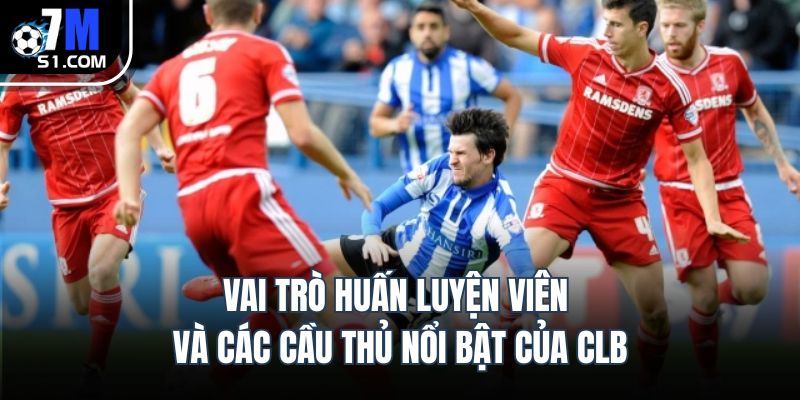 Vai trò huấn luyện viên và các cầu thủ nổi bật của CLB